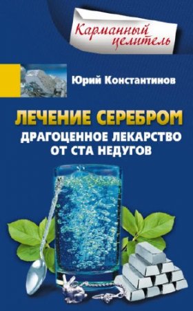 Юрий Константинов. Лечение серебром. Драгоценное лекарство от ста недугов (2016) RTF,FB2,EPUB,MOBI