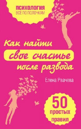 Елена Рвачева. Как найти свое счастье после развода. 50 простых правил (2016) RTF,FB2