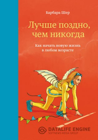 Барбара Шер. Лучше поздно, чем никогда. Как начать новую жизнь в любом возрасте (2016) RTF,FB2