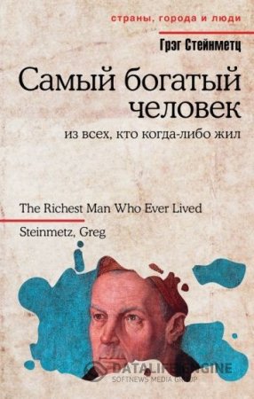 Грэг Стейнметц | Самый богатый человек из всех, кто когда-либо жил (2016) RTF,FB2,EPUB,MOBI,DOCX