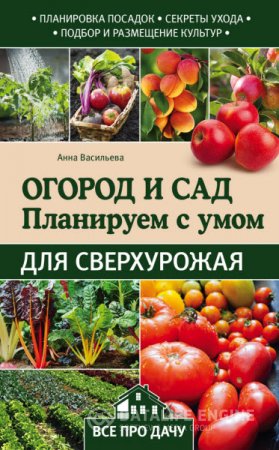 Анна Васильева. Огород и сад. Планируем с умом для сверхурожая (2016) RTF,FB2,EPUB,MOBI