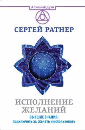 Сергей Ратнер. Исполнение желаний. Высшие знания: подключиться, скачать и использовать (2016) RTF,FB2,EPUB,MOBI