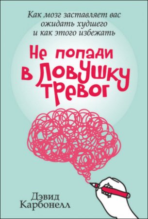 Дэвид Карбонелл. Не попади в ловушку тревог. Как мозг заставляет вас ожидать худшего и как этого избежать (2017) RTF,FB2