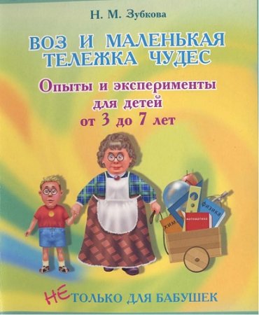 Н.М.Зубкова - Воз и маленькая тележка чудес. Опыты и эксперименты для детей от 3 до 7 лет (2006) PDF