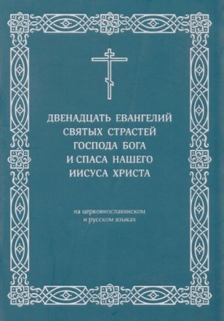 Двенадцать Евангелий Святых Страстей Господа Бога и Спаса нашего Иисуса Христа (2013) PDF,DJVU