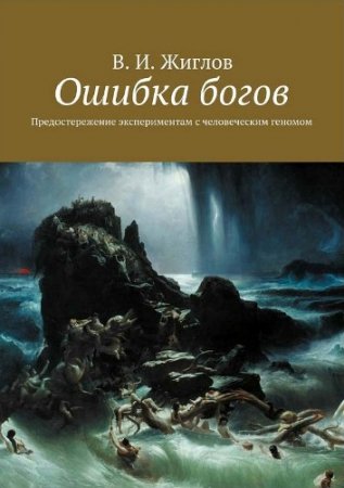 Валерий Жиглов. Ошибка богов. Предостережение экспериментам с человеческим геномом (2016) EPUB,FB2,PDF,RTF