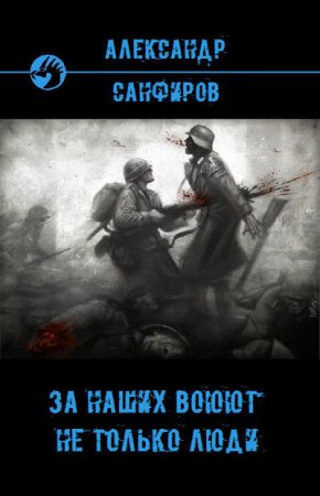 Александр Санфиров. За наших воюют не только люди