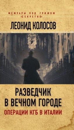 Леонид Колосов. Разведчик в Вечном городе. Операции КГБ в Италии (2017)