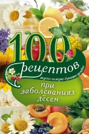 Ирина Вечерская. 100 рецептов при заболеваниях десен. Вкусно, полезно, душевно, целебно (2017)