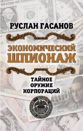 Руслан Гасанов. Экономический шпионаж. Тайное оружие корпораций