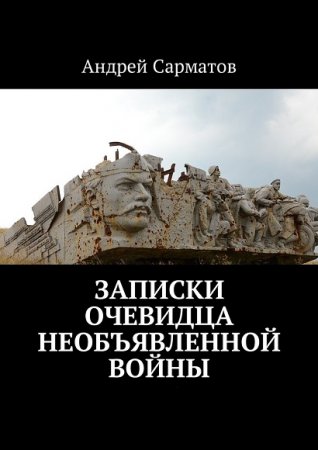 Андрей Сарматов. Записки очевидца необъявленной войны. Том 1-2