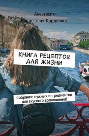 Книга рецептов для жизни. Собрание нужных ингредиентов для вкусного воплощения!