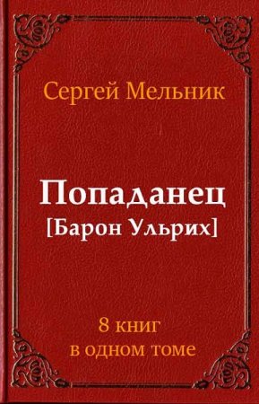 Сергей Мельник. Попаданец [Барон Ульрих] 8 книг в одном томе