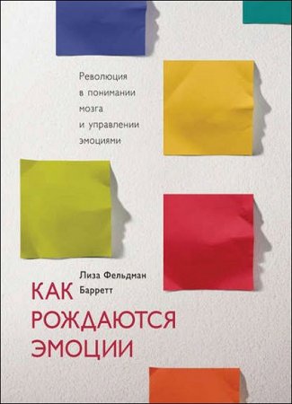 Как рождаются эмоции. Революция в понимании мозга и управлении эмоциями