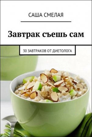 Завтрак съешь сам. 30 завтраков от диетолога