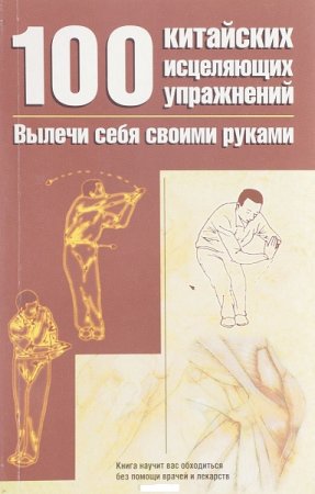 100 китайских исцеляющих упражнений. Вылечи себя сам