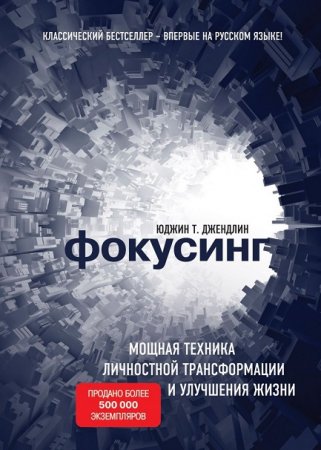 Фокусинг. Мощная техника личностной трансформации и улучшения жизни