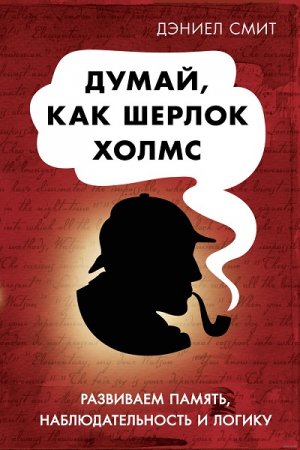 Думай, как Шерлок Холмс. Развиваем память, наблюдательность и логику