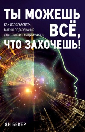 Ты можешь все, что захочешь! Как использовать магию подсознания для трансформации жизни