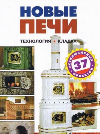 Новые печи - 37 эксклюзивных проектов. Технология. Кладка