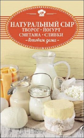 Готовим дома. Натуральный сыр, творог, йогурт, сметана, сливки