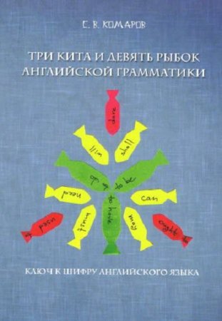 Три кита и девять рыбок английской грамматики. Ключ к шифру английского языка