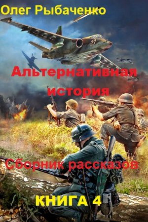 Олег Рыбаченко. Альтернативная история. Сборник рассказов. Книга 4 (2019)