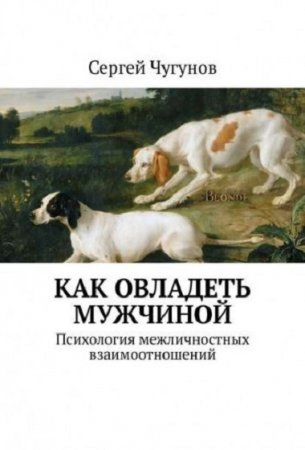 Как овладеть мужчиной. Психология межличностных взаимоотношений