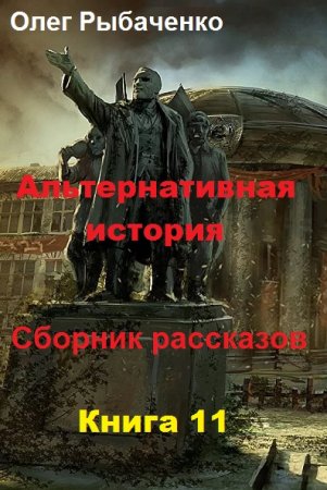 Олег Рыбаченко. Альтернативная история. Сборник рассказов. Книга 11 (2019)