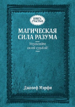 Джозеф Мэрфи. Магическая сила разума. Управляйте своей судьбой!