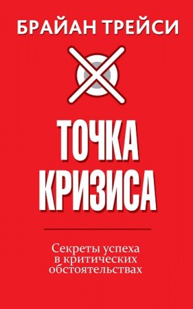 Брайан Трейси. Точка кризиса. Секреты успеха в критических обстоятельствах (2019)