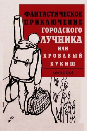 Сергей serdobol. Фантастическое приключение городского лучника или кровавый кукиш (2019)