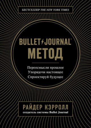 Bullet Journal метод. Переосмысли прошлое, упорядочи настоящее, спроектируй будущее