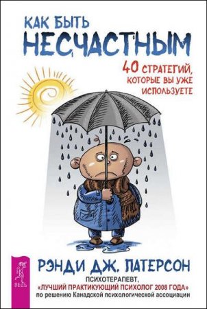 Как быть несчастным. 40 стратегий, которые вы уже используете