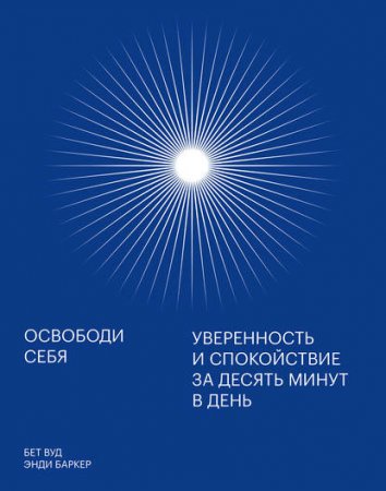 Освободи себя. Уверенность и спокойствие за десять минут в день