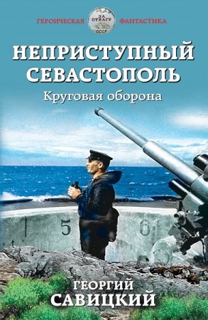 Георгий Савицкий. Неприступный Севастополь. Круговая оборона (2020)