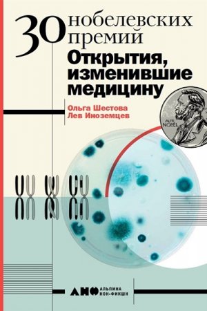 30 Нобелевских премий. Открытия, изменившие медицину