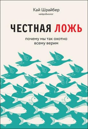 Честная ложь. Почему мы продолжаем верить в то, что портит нам жизнь