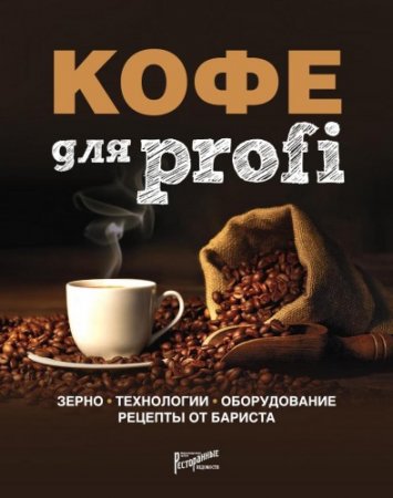 Кофе для profi. Зерно. Технологии. Оборудование. Рецепты от бариста