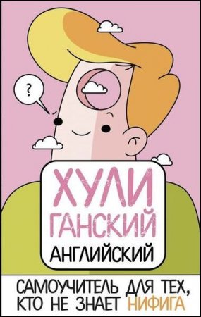 Хулиганский английский. Самоучитель для тех, кто не знает нифига