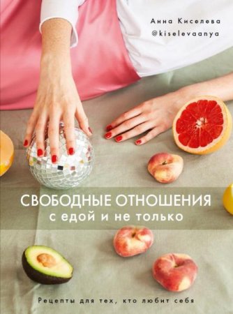 Свободные отношения с едой и не только. Рецепты для тех, кто любит себя