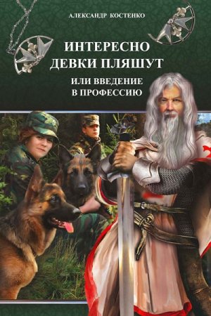 Александр Костенко. Интересно девки пляшут, или Введение в профессию