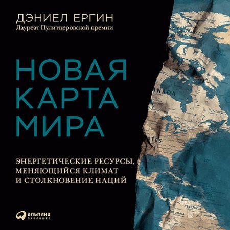 Ергин Дэниел. Новая карта мира. Энергетические ресурсы, меняющийся климат и столкновение наций (2021) Аудиокнига