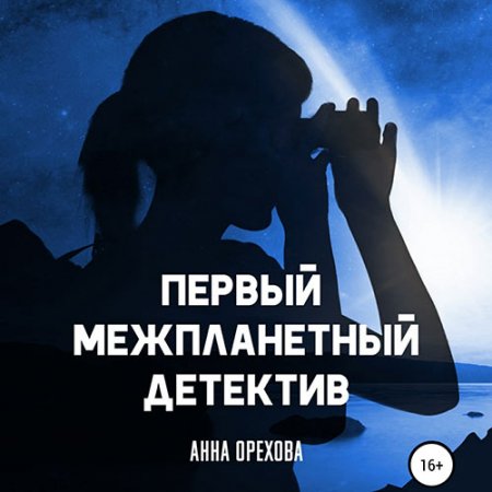 Орехова Анна. Первый межпланетный детектив (2021) Аудиокнига