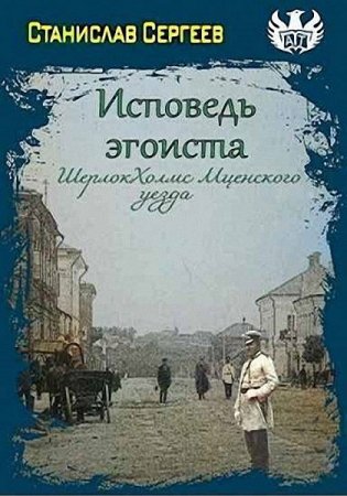 Станислав Сергеев. Исповедь эгоиста. Шерлок Холмс Мценского уезда (2022)