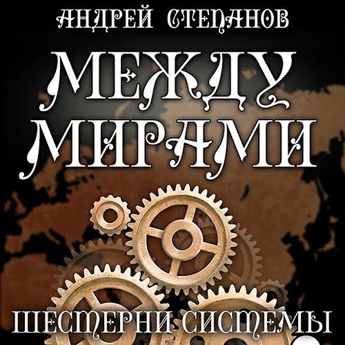 Степанов Андрей. Между мирами. Шестерни системы (2022) Аудиокнига